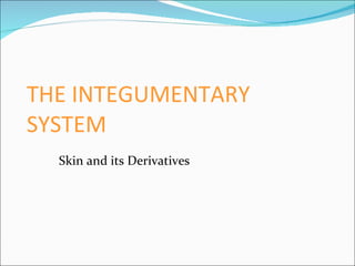 THE INTEGUMENTARY SYSTEM Skin and its Derivatives 