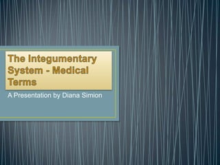 The Integumentary System - Medical TermsA Presentation by Diana Simion