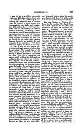 llISOELLANEOUS.                                     829
  It was felt to be a subject surrounded         ency increased with anything like public
  with some difficulties; but we learn from      approbation, and have but little doubt
  a recent letter to the Archbishop of Can-      that the whole effort will prove a ~ai1ure.
  terbury by Archdeacon Hale, of London,             The- new Bishop of Western New
  that th~ removal of them might be a            York, the Rev. Arthur Cleveland Coxe,
  comparatively easy task, and certainly         has issued a pastoral to candidates for
  loss difficult than that of devising mea-      ol·dination, in which he condemns Dr.
  sures for the establishing of another          Pusey's "Eirenicon" in very strong
  order of ministers. He so.ys-" Assum-          terms. He regards it merely as a repro-
  ing that the church is prepared to accept      duction, on a larger scale, of the princi-
  as deacons persons of private incomes,         pIes set forth in " Tract 90," and says----
  those who have served in the army and          "On this point, my dear young friend,
  navy, lawyers, physicians, &c., and thus       I must speak with solemnity_ As yet
  to include in the order other persons         you have a good conscience, and are
  besides those who are qualified for and        , shocked' by what you have seen in
  desirous of the priesthood; but three         print. Keep that pore conscience, my
  obstacles a~ar to stand in the way.           dear brother. and let no man deceive
  The first 1S that of the s~atute law,         you. In a short time you will be called
  which prohibits all persons in holy orders    on, in circumstances most awful, to affirm
 frOm trading. The second, that of the          before me, your bishop, your sincere
  14th canon, which requires in ~eac~ns         acceptance of the doctrines summed up
 ability to give an account of theu faith       in the thirty-nine articles. As a Chris-
.in Latin. The third is that of the 73rd        tian O'entleman, I am sure you will make
  canon, which prohibits the bishops f~om       your°affirmation in none other than the
 ordaining deacons without an eccleslas-        grammatical and historical sense of your
 tical stipend. Such are the preventa-          words, but I think it well, before any
 tives which hinder men who are or have         scandal arises, to let my rule of action
 been in professions, the country gentle-       be known. Should anyone ever offer
 man, the banker, the merhant, or trader        himself to me for holy orders on the
 from becoming deacons. There are no           principle of subscription set forth in the
 other legal or ecclesiastical impediments;    tract aforesaid, I should not only reject
 nor does it appear that the removal of        him, but I should sustain his pastor in
 these would in any way affect the priest-     suspending him from the· Holy Com-
 hood which wonld be kept clear, as at         munion. We have not yet come to that
 prese~t, from. the ~ntrusion of p~~ons of     pass that premeditated perjury is less
inferior qualifications and pOSitIon, by       than scandalous evil living; or that a
 the demand of superior learning and by        man should be tolerated as a commu-
the necessity of relinquishing all secwat"     mcant who is prepared to lie to the Holy
employment. The extension of the order         Ghost. In the Church of England dis-
of deacons may probably be safer than          cipline is so hampered by the power of
the creation of a new order; if found          the state that many scandals go unpun-
 inoperative it would have much less the       ished.. the which in this country can be
 appearance of failure, and if proved          suppressed summarily. Now, I hold it
useful the number of persons in respect-       to be self-evident that if a clergyman or
able stations seeking admission to· it         candidate for orders in our church pro-
would probably from time to time in-           fess to hold any distinctly Romish doc-
crease." From this it appears that the         trines, and at the same time to accept the
whole subject continues in abeyance, and       thirty-nine articles, he is an immoral
 waits for the consideration of the Eccle-     man. The thief and the counterfeiter
 siastica1 Bench. No doubt its adoption        are not so bad in the sight of God. With
 would add a very powerful agency to t?e       ijuch a hypocrite, I will deal as a bishop
teaching influence of the church. It lS,       should: I will use the degree of forbear-
however, an effort of the High Church          ance which Holy Scripture and the church
party, and, therefore, may be resisted by      enjoin, and then proceed to make an
their Low Chur~h ?ppone~ts, . to say           example of him." Does not t~i8 strong
nothing of the objections which It meets.      language suggest ~~at the bIshop had
with from statute and canon laws. We           some shrewd SUspicIon that there was
cannot however readily believe that such       growinO" up within his diocese something
appliances for .the teaching of et;0neo~s      of the ~vasion which he so ind~gnan~ly
doctrine are lIkely to have theu efficl-       con~emns? At all events he IS qUIte
 