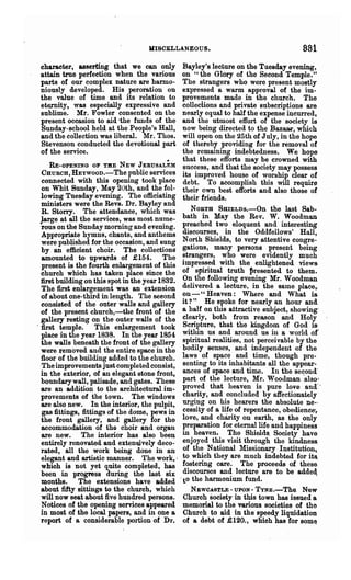 MISOELLANEOUS.                                      881
charaeter, asserting that we can only             Bayley's lecture on the Tuesday evening,
attain true perfection when the various           on "the Glory of the Second Temple."
parts of our complex nature are harmo-             The strangers who were present mostly
niously developed. His peroration on              expressed a warm approval of the im-
the value of time and its relation to             provements made in the church. The
eternity, was especially expressive and           collections and private subscriptions are
sublime. Mr. Fowler consented on the              nearly equal to half the expense mcurred,
present occasion to aid -the funds of the         and th~ ut~ost effort of the society is
Sunday-school held at the People's Hall,           now bemg directed to the Bazaa,r which
and the collection was liberal. Mr. Thos.          will open on the 25 th of July, in the hope
Stevenson conducted the devotional part            of thereby providing for the removal of
of the service.                                    the remaining indebtedness. We hope
                                                   that these efforts may be crowned with
      RE-OPENING OF TilE NEW JERUSALEM             ~uc~ess, and that the society may possess
  CHURCH, HEYWooD.-The public services             Its Improved house of worship clear of
  connected with this opening took place           debt. To accomplish this will require
  on Whit Sunday, May 20th, and the fol-           their own best efforts and also those of
  lowing Tuesday evening. The officiating          their friends.
  ministers were the Revs. Dr. Bayley and
  R. Storry. The attendance, which was                NORTH SUIELDs.-On the last Sab·
 }arge at all the services, was most nume-         bath in May the Rev. W. Woodman
  rous on the Sunday morning and evening.          preached two eloquent and interesting
  Appropriate hymns, chants, and anthems           discourses, in the Oddfellows' Hall,
                                                   No~th Shields, to very attentive congre-
  were published for the occasion, and sung
  by an efficient choir. The collections           gatIons, many persons present being
  amounted to upwards of £154. The                 strangers, who were evidently much
  present is the fourth enlargement of this        impressed with the enlightened views
  church which has taken place since the           of spiritual truth ~resented to them.
  first building on this spot in the year 1832.    On the following evening Mr_W oodman
  The first enlargement was an extension           delivered a lecture, in the same place,.
  of about one-third in length. The seeond         on-" Heaven: Where and What is
  consisted of the outer walls and gallery         it? " He spoke for nearly an hour and
  of the present church,-the front of the          a half on this attractive subject, showing:
  gallery resting on the outer walls of the        clearly, both from reason and Holy
. :first temple. This enlargement took             Scripture, that the kingdom of God is-
  place in the year 1838. In the year 1854         within us and around UB in a world o~'
  the walls beneath the front of the gallery       spiritual realities, not perceivable by the
  were ~emoved and the entire space in the         bodily senses, &Ild independent of the
  floor of the building added to the church.       laws of space and time, though pre-
  The improvements just completed consist,         senting to its inhabitants all the appear-
  in the exterior, of an elegant stone front,      ances of space and time. In ihe second'
  boundary wall, palisade, and gates. ~hese        part of the lecture, Mr. Woodman °also'
  are an addition to the architectural im-         proved that heaven is pure ].(we and>
  provements of the town. The windows              charity, and concluded by affectionately
  are also new. In the interior, the pulpit,       urging on his hearers the absolute ne-·
  gas fittings, fittings of the dome, pews in      cessity of a life of repentance, obedience'
  the front gallery, and gallery for the           !o.ve, an~ charity on ea~th, as the only
  accommodation of the choir and organ             preparatlon for eterna~ life and happiness
  are new. The interior has also been              ID heaven.      The Shields, Society have
  entirely renovated and exten~vely deco-          enjoyed this visit through the kindness.
  rated, all the work being done in an             of th~ National l{issionary Institution,.
  elegant and artistic manner. The work,!          to which they are much indebted for it~
  which is not yet quite completed, has            fostering care. The proceeds of these
  been in progress during the last six             discourses and lecture are to. be added
  months. The extensions have added               .to the harmonium fund.                      '
  about fifty sittings to the church, which           NEWCASTLE - UPON - T-YNE.-The New
  will now seat about five hundred persons.         Church society in this town has issued a
  Notices of the opening services appeared         memorial to the various societies of the
  in most of the local papers, and in one a         Church to aid in the speedy liquidation
  report of a considerable portion of Dr.          of a debt of £120., whioh has for som~
 