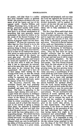 MISCELLANEOU~.                                    428·
'Of canses; and that there is a nobler         enlightened and prepared; and now that
and more beautiful world - a spiritual         the Lord has appeared the second time,
 world-the existence of which is the very      those who are in charity, and are only
eause of all the beauty and joy of the         divided doctrinally, will be enabled to
 natural world. Charles Dickens and            receive all the true life and love which.
 William Thackeray have, in the garb of        will unite them, and the new dispen-
 fiction, presented equally noble truths.      sation will be fnlly established in the
 In all these things we have evidences         world.
 that there is an actual manifestation of         The Rev. JOHN HYDE said it had often
-something that men generally cannot           been remarked by persons who were
 understand, but which we believe to be        inclined to take a gloomy view of things,
the result of the Second Coming of the         and to regard this earth as a calamitous
 Lord. Do we find commensurate evi-            blot upon the fair universe of God, that
dences of progress within our own deno-        this world is absolutely growing worse
 mination? We hear the expression very         and worse. They tell us that the nations
 often that the New Church is to be the        of the earth are diminishing in stature,
-erown of all other churches. It is a          and lessening in vital ene.rgy and power,
 glorious thing to think we are enjoying       and if not decreasing in intelligence,
 llome of the blessings of the New Church;     certainly developing a large amount of
 but it is time we all realised this lesson,   crime. They say that there are many·
 that unless we make ourselves worthy of       dreadful evidences that the world is
 receiving the spirit of the church, we        rapidly approaching the consummation
 must pass away. He (Mr. Broadfield)           of the age, and that soon it will be wiped
 loved the chutch extremely; and because       out of existence altogether. On this
 he loved and regarded it, he longed to        point the New Church is at issue witk
 see the time when it shall see clearly        such people. The New Church declares
 that it has to regenerate its external,       that since the first advent of the Lord
 and at the same time that this can only       Jesus Christ, the earth, so far from
 take place by the internal first being        growing worse, has been growing better
 regenerated. He urged all to have oil         and better. That this was so, might be
 in their lamps while waiting for the          easily seen from a considet"ation of the
  coming of the Lord, so that the church       work which the Lord Jesus Christ came
 might go on and become externally             to perform. If it were true that at that
 worthy to represent that crown of all         time man was so beset with spirit_al
 ~hurches, and march gloriously under          enemies that he had not only lost the
 the banner of the New Jerusalem.              desire of doing good, but that he had
     Mr. GLADWELL observed, that the           almost forfeited his spiritual liberty,
 Christian church had been gradually           then the Lord, having subdued man's
 decaying; it had been dismembered,            enemies and placed them under His feet,
 disunited, and made void by its tradi-        must have given to man the power also
 tions. But there is appearing in the          to overcome, and to grow in gra.ce, virtue,
 -clouds a light shining more and more-        and holiness. We are sUlTounded with
 a light which will increase in brilliancy     evidences of moral, spiritual, and in-
 till it is as the light of perfect day. The   tellectual improvement in the world.
 winter in the history of the church is        We have but to contrast the world of
 passing away. As in the natural world,        to-day and the condition of religious
  while in winter everything is cold and       thought with the state of the world
  icebound, and of a death-like character,     prior to the Lord's mst advent, to·
 and on the arrival of spring a change         see this improvement. The world is
 takes place, the darkness is dispersed        improving in the desire to benefit and
 little by little, and heat and light flow     bless mankind, in the perception of the
 in from the great centre,-so in the spiri-    fact that individuals have rights, and
 tual world has been taking place a cor-       that having rights they ought to be
 responding change. The church has been        maintained and acknowledged. There
 dead and lifeless through the want of         is progress in the intellectual condition
 :charity and truth; but this state is pass-   of the world. It is impossible to take
 ing away, and we are beholding mighty         up any of the best CUlTent literature of
 ~hanges which can only be attributed to       the day without being surprised to find
 the influx of Divine goodness and truth.      how the ideas of the New Church are
 The world is being, to a great extent,        penetrating it·, working their way in
 