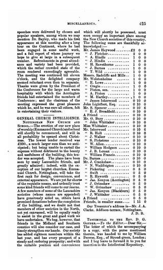 MISCELLANEOUS.                                   425
Bpeeches were delivered by chosen and      which will shortly be possessed, must
popular speakers, among whom we may        soon occupy an itnportant place among
mention Dr. Bayley, who made his first     the New Church societies of this country.
appearance at this meeting after a long    The following sums are thankfully ac-
tour on the Continent, w here he had       knowledged : -                •
been engaged in some useful work,          Mr. James Heywood                    £2 0 0
and a full report of whose journey we       " J. Fletcher..... .. .. •..• 2 0 0
hope to give at large in a subsequent       U  A. Hindle •..•.....•.. 1 0 0
number. Refreshments in great abund-        " J. Rindle •.....• • . . 1 0 0
ance and variety had been provided,         U  H. Rawsthome                       1 0 0
which the rather crowded state of the       " J. Barnes ..••• . • • • • • • 1 0 0
room rendered exceedingly agreeable.        UT. Wild ....••..••••.. 1 0 0
The meeting was continued till eleven      Messrs. Radcliffe and Mills. . 1 0 0
o'clock, and the delighted company         Mr. Wolstenholme                       1 0 0
seemed reluctant even then to. separate.    " E. Lowe •• . • •. . . . • • • •• 1 0 0
Thanks were given by the President of       " Cragie................ 1 0 0
the Conference for the large and warm       " Pixton, sen. ..•.•. . • . • 1 0 0
hospitality with which the Accrington       U  A. Pixton ...•••.••• ~ . 1 0 0
friends had entertained the mem bel'S of    H  M. Hartley .....•....••• 1 0 0
Conference; and the chairman of the         H  James Isherwood .••.•• 0 10 0
meeting expressed the great pleasure       John Lightfoot, Esq. •.•••• 0 10 0
which he, and he was sure all others, felt Mr. S. Spencer.. • • . . • . • . . • 0 10' 6
in entertaining their visitors.             H  E. J. Broadfield.. •. .• .. 0 10 0
                                           A Friend ....••...••..•.• 0 10 0
GENERAL CHURCH INTELLIGENCE. Mr. G. Bury. ... ..•• ..•• •• 0 10 0
    NO~TINGHAM NEW CHURCH AND               H  John Whittaker • • • • • • • • 0 10 0
SCHOOL.-The erection of our new place Miss Whittaker . . . • • • • • • • . •      0 10 0
of worship (Emmannel Church)and school Mr. Isherwood .....••••••• 0 10 6
will shortly be commenced, and will in U R. Holt ..••.•••.••••• 0 10 0
all probability be opened about Christ-     " J. Walker                           0 10 0
mas. The lowest tender received was H S. Pickstone •..•••..•• 0 10 0
£930., a much larger sum than we anti-      H  W. AlIen ...••.••. , ••.• 0 10 0
cipated; but being unable to curtail the H William Hodgson •••••• 0 10 0
expense without detriment to the beauty H J. B. Lomax                             0 10 0
and usefulness of the building, this ten-   " William Fraucis. • • • • • • • 0 10 0
der was accepted. The plans have been Dr. Bames.... .•••.•..•• •• 0 10 0
seen by many Lancashire friends, 8Jld Mr. J. Crankshaw.. ..•• .•.. 0 10 0
greatly admired; indeed, with the ex-       " N. Waddington .. ..•• •• O· 10 0
ception of our larg~st churches, Emma-      U  Pickering . • • . • • . . • • • • 0 5 0
Duel Church, Nottingham, will take the " Swift ..•.......••.••• 0 5 0
first rank for design, convenience, and " R. Haworth •• ' • • • • • . . 0 5 0
_extemal appearance. We are yet far short- " Jas. !{enyon (Accrington) 0 5 0
of the requisite means, and ardently trust " J. Grimshaw .....••••• 0 5 0
some kind friends will come to our rescue.  " W. Grimshaw • . •• • . . • 0 5 0
A few members of some of the Lancashire     " Jas. Kenyon (Blackburn) 0 5 0
societies (whose names are appended)        " J. Whittaker •..•..••.• 0 5 0
have generously aided us, others have A Friend ..• .. . . • • . . • • . . • • 0 5 0
promised donations before the completion Friends, in smaller sums.. • • 1 15 0
of the building, and we doubt not that        Our Treasurer's address is-Mr. J. A4
members of other societies in the North, Clarke, Addi.son-terrace, Nottingham.
not yet canvassed, will be equally ready                                         J.D. B.
to assist in the great and good work we
have undertaken. We beg, however, that        TEBTUIONUL TO THE REv. D. GII
friends in the Midland and Southern GOYDER.-To the Ed{tor.-Dear Sir,-
counties will also consider our case, and The letter of which the accompanying
timely strengthen our hands. Our society is a copy, with the purse mentioned
has added eighteen members within the therein, was handed to me by William
last year, and has every prospect of a Prowse, Esq., of Stroud-green, London;
steady and enduring prosperity; and with and I beg leave to forward it to you for
the suitable position and convenience insertion in the Intellectual Repository.
 