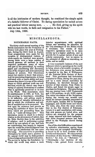 REVIEW.                                        469
   in all the intricacies of modern thought, he combined the simple spirit
   of a faithful follower of Christ. To daring speculation he united severe
   and practical labour among men.           • He died, giving up his spirit
   with his last words, in faith and resignation to his Father."
      July 15th, 1866.


                            MISCELLANEOUS.
          NOTICEABLE FACTS.                       in~erior acquaint~ee. with spiritual
                                                  thmgs, and arrestmg Its attention by
     The thirty-sixth annual meeting of the
                                                  the very abundance of the Bibles which
  British Association for the Promotion of
                                                  it circulates. The results of their
  Science took place this year at Notting-
                                                  respective operations must be to raise
  ham, during the third week in August.           society up to a higher platform, and to
  Great preparations were made for the           provide for it a great variety of new and
  reception of distinguished visitors, of         orderly enjoyments. Let us rejoice in
   whom nearly six hundred were present.         the existence of efforts so renovating, so
   Among these were a large number of            noble, and so useful.
  learned persons, all eminent in their
  respective profession, many of whom                A very remarkable instance of the new
  took part in the proceedings, by reading       influence which is operating on the world
  papers and considering and discussincy          to bring about a favourable reception of
  some of the deepest and most interesting        the Scriptures even among the heathen
  8ubjects of science. New Churchmen             is reported by the Rev. A. Williamson,
  cannot but rejoice to know that science,       of the National Bible Society of Scot-
  in all its interesting departments, is being   land. This gentleman' had lmdertaken
  cultivated with so much ability and care,      a mission to China, during the past year;
  because they know it is one of the orderly     and by a route almost untrodden by
  planes on which spiritual truth can rest,      Europeans, he iravelled through the
  and from which the church may draw a           interior of that country, from Pekin to
  variety of natural illustrations to confirm    Chefoo, and found the people eager to
  what is spiritually perceived to be true       purchase the Scriptures. His sales during
  in the Word.. This Association, since          this one journey were 1,307 Testaments
  its establishment in 1831, at York, has        and 1,754 portions--in all, 3,061 copies.
  been growing in importance, extending          The entire circulation of the Scriptures,
  in its influence, and adding yearly a          during the twenty - one months over
  large amount of valuable information to        which his labours extended, amounted to
  that by which the civilization and wel-        16,554 copies, besides 650 in European
  fare of mankind are to be promoted. We         languages, and 19,595 books and tracts.
  look upon its existence and growth as          We learn, also, from the same source,
  among the outbirths of those new influ-        that in the Fiji district of Polynesia,
  ences which are proceeding from the             (where it is said clUlnibalism still exists,
  Lord, to "make oJ1 things new." This           that sick persons are buried alive, and
  association seems to stand in a similar        widows are strangled for the purpose
  relation to the phenomena of nature, that      of being interred with their husbands) :
  the Bible Society does to the activities       that three thousand persons had been
  of religion; each is performing a great        added to the Wesleyan church during
  work in its own sphere of use, and both        the year!
  are contributing very largely to impress          One of the chief difficulties experienced
  upon the world the acknowledgment that         by orthodox missionaries, among those
  a new age of intellectual life has come        who have not yet accepted Christianity,
  !nto being. The aS80cia ton is providing       is founel to lie in their doctrine of the
  Infonnation by which man·H llosition in        Trinity nnd Atonement. "recite a curious
  the natural world may be distillgnishe<1       illustration of this from the U Edinburgh
  by knowledge and surrounded with safety.       Review," for July, on U Mahomet:"-
, The society is laying the foundation by        " Christianity - her doctrine of the
  which the wodd may attain n. more              Trinity - has gained fewer converts
 
