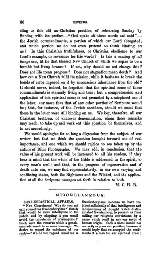 86                                  BEVIEWB.

 cJ.itlg to this old un-Christian practice, of rehearsing Sunday by
 Sunday, with the preface-" God spake aU these words and said " -
 the Jewish commandments, a portion of which our Lord abrogated,
 and which portion we do not even pretend to think binding on
 us ? Is this Christian truthfulness, or Christian obedience to our
 Lord's example, or reverence for His words? Is this a making of all
 things new, fit for that blessed New Church of which we aspire to be a
 humble but living branch? If not, why should we not change this?
 Does not life mean progress? Does not stagnation mean death? And
 how can aNew Church fulfil its mission, while it hesitates to break the
 bonds of error imposed on it by unconscious inheritance from the old?
 It should never, indeed, be forgotten that the spiritual sense of these
 commandments is eternally living and true; but a comprehension and
 application of this spiritual sense is not promoted by a misplaced use of
 the letter, any more than that of any other portion of Scripture would
 be; that, for instance, of the Jewish sacrifices, should we insist that
 these in the letter were still binding on us. We beg, therefore, all our
 "Christian brethren, of whatever denomination, whom these remarks
 may reach, to take up and work out this question for themselves, and
 to act accordingly.
     We would apologize for so long a digression from the subject of our
 review, but that we think the question brought forward one of real
 importance, and one which we should rejoice to see taken up by the
.author of Bible Photographs. We may add, in conclusion, that the
 value of his present work will be increased to all his readers, if they
 bear in ~d that the whole of the Bible is addressed in the spirit, to
 every man's soul; and that, in the progress of regeneration and of
 death unto sin, we may find representatively, in our own .varying and
 conflicting states, both the Righteous and the Wicked, and the applica-
 tion of all the Scripture passages set forth in relation to both.
                                                                    M. C. H. R.

                        ,MIS CE LLANE 0 US..
     ECCLESIASTICAL AFFAIRS.                Swedenborgians, because we have im-
    "New Churchmen! Why"do you not          bibed sufficiently of that intelligence and
  call yourselves Swedenbor.gians? Surely   independency of .thought which distin-
  that would be more intelligible to the    guished Swedenborg, to prevent us from
  public, and by adopting it you would      calling our religious convictions by a
  avoid the imputation of presumption!"     name which could in any way savor of
  Such were the remarks which a gentle-     human origin. Such a name would not
 'man 'addressed to us some time ago. We    correctly express our position, because it
'desire to record the substance of our      would imply that we accepted the senti·
  reply-"We do not regard ourselves as      menta of a mfD for eur spiritual creed;
 