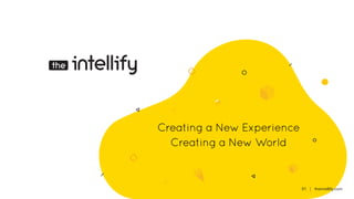 01 | theintellify.com
Creating a New World
Creating a New Experience
 