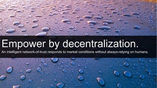 Empower by decentralization.
An intelligent network-of-trust responds to market conditions without always-relying on human...