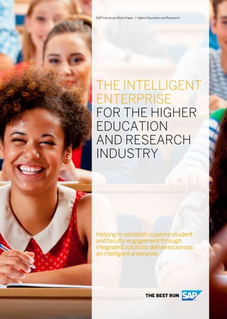 Helping to establish superior student
and faculty engagement through
integrated solutions delivered across
an intelligent enterprise
SAP Industries White Paper | Higher Education and Research
THE INTELLIGENT
ENTERPRISE
FOR THE HIGHER
EDUCATION
AND RESEARCH
INDUSTRY
 