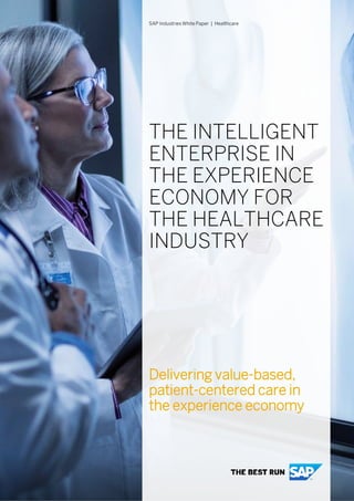 THE INTELLIGENT
ENTERPRISE IN
THE EXPERIENCE
ECONOMY FOR
THE HEALTHCARE
INDUSTRY
Delivering value-based,
patient-centered care in
the experience economy
SAP Industries White Paper | Healthcare
 
