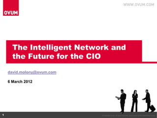 The Intelligent Network and
      the Future for the CIO
    david.molony@ovum.com

    6 March 2012




1                           © Copyright Ovum. All rights reserved. Ovum is part of the Datamonitor Group.
 