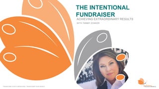 THE INTENTIONAL
FUNDRAISER
TRANSFORM YOUR FUNDRAISING. TRANSFORM YOUR WORLD.
WITH TAMMY ZONKER
ACHIEVING EXTRAORDINARY RESULTS
 