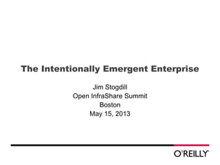 The Intentionally Emergent Enterprise
Jim Stogdill
Open InfraShare Summit
Boston
May 15, 2013
 