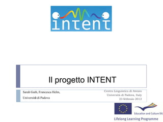 Il progetto INTENT
Sarah Guth, Francesca Helm,      Centro Linguistico di Ateneo
                                   Università di Padova, Italy
Università di Padova                        23 febbraio 2012
 