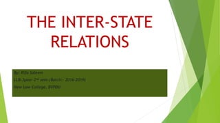 THE INTER-STATE
RELATIONS
By: Rifa Saleem
LLB-3year-2nd sem-(Batch:- 2016-2019)
New Law College, BVPDU
 