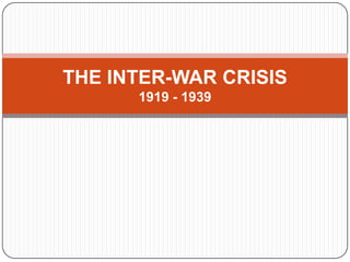 THE INTER-WAR CRISIS
1919 - 1939
 