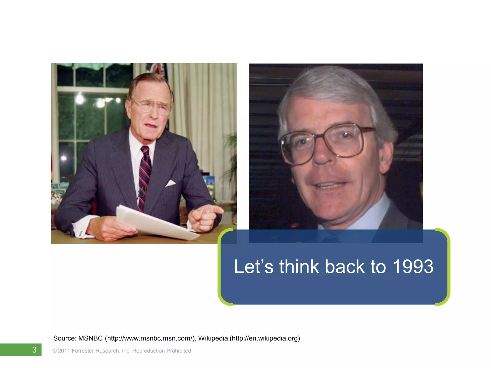 Let’s think back to 1993


           Source: MSNBC (http://www.msnbc.msn.com/), Wikipedia (http://en.wikipedia.org)
    3      © 2011 Forrester Research, Inc. Reproduction Prohibited
Source: History Channel (http://www.history.com)
 