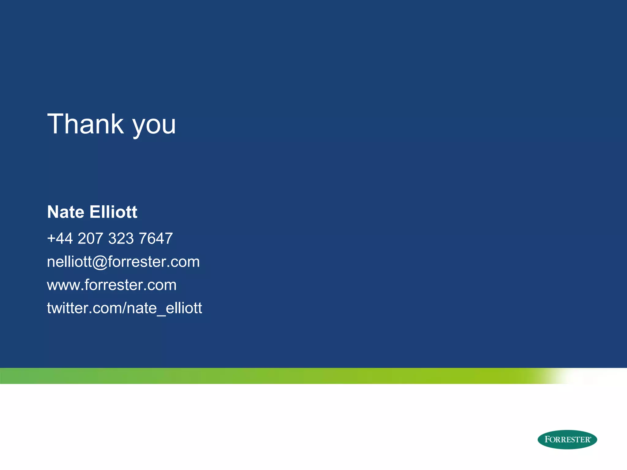 Thank you


Nate Elliott
+44 207 323 7647
nelliott@forrester.com
www.forrester.com
twitter.com/nate_elliott




   © 2009 Forrester Research, Inc. Reproduction Prohibited
 