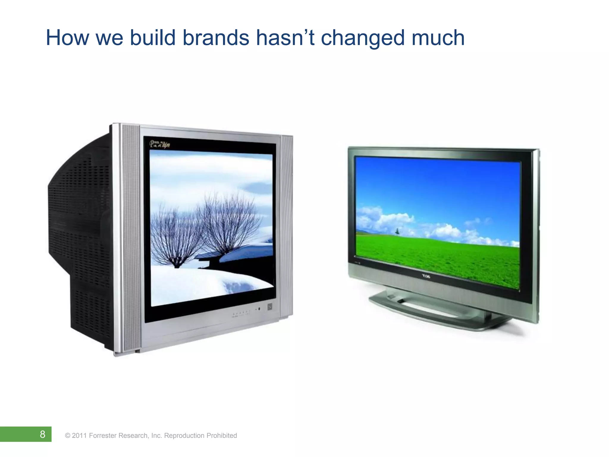 How we build brands hasn’t changed much




8   © 2011 Forrester Research, Inc. Reproduction Prohibited
 