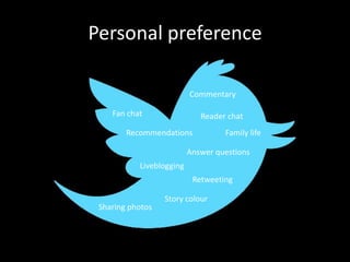 Personal preference

                          Commentary

    Fan chat                 Reader chat
        Recommendations            Family life

                          Answer questions
           Liveblogging
                           Retweeting

                  Story colour
 Sharing photos
 