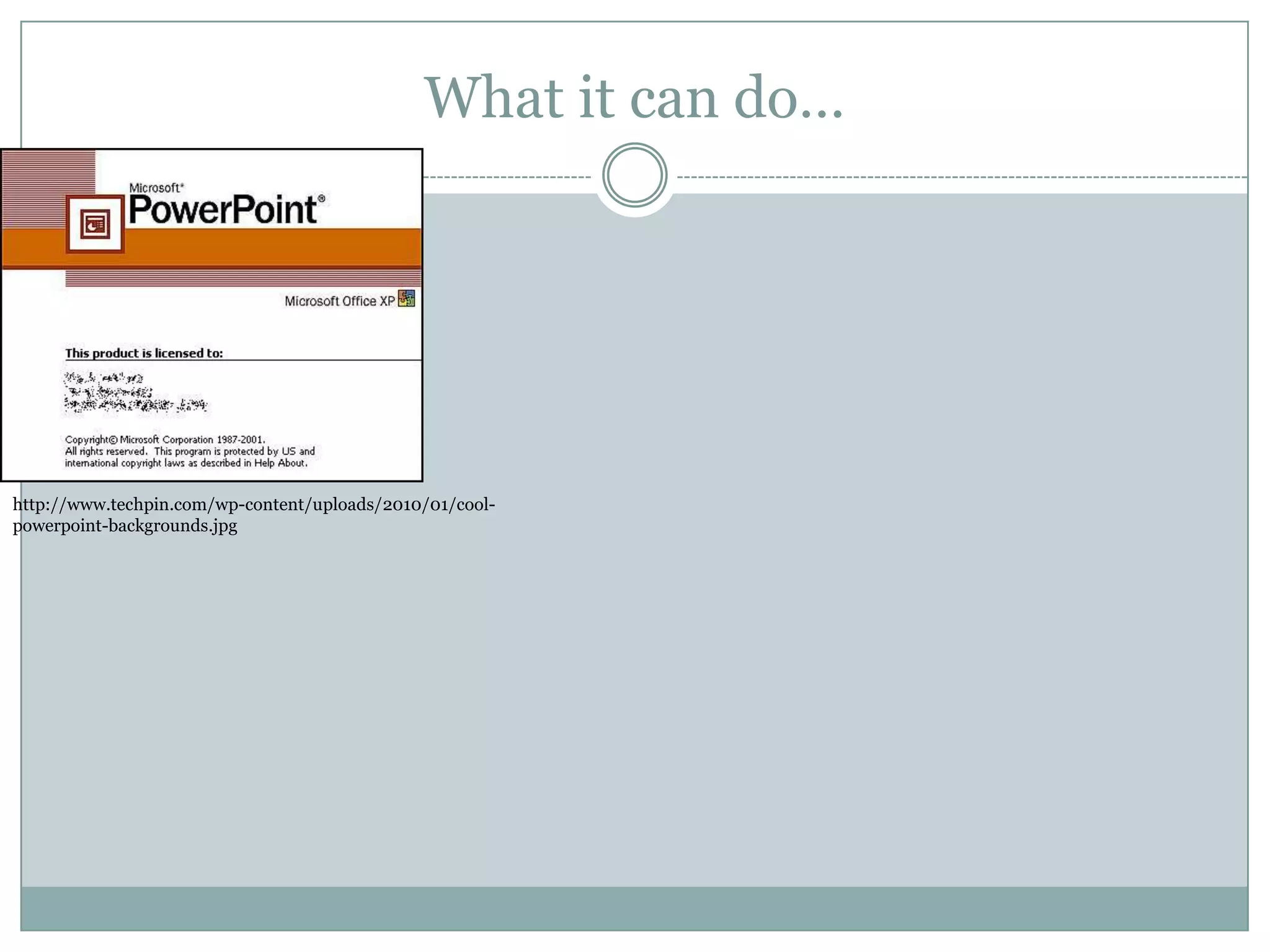 What it can do…http://www.techpin.com/wp-content/uploads/2010/01/cool-powerpoint-backgrounds.jpg