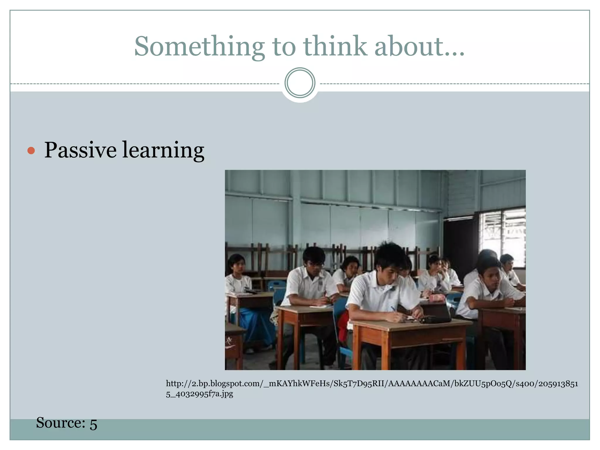 Something to think about…Passive learninghttp://2.bp.blogspot.com/_mKAYhkWFeHs/Sk5T7D95RII/AAAAAAAACaM/bkZUU5pOo5Q/s400/2059138515_4032995f7a.jpgSource: 5