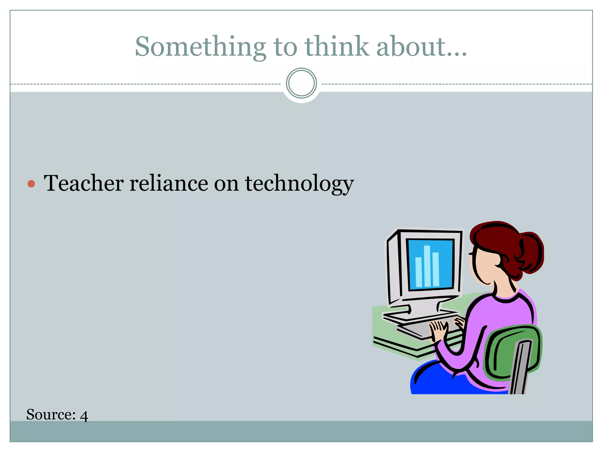 Something to think about…Teacher reliance on technologySource: 4