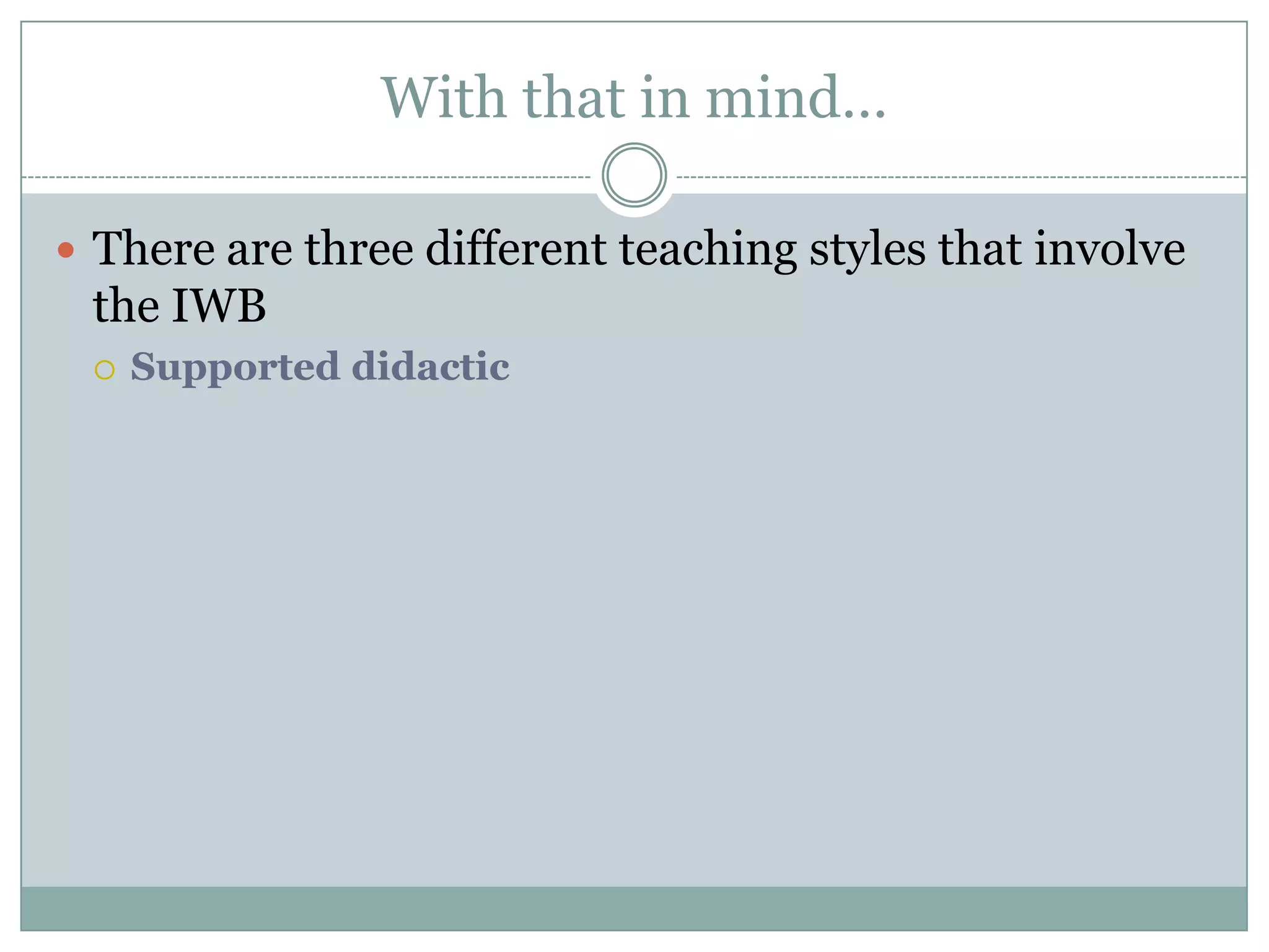 With that in mind…There are three different teaching styles that involve the IWBSupported didactic 