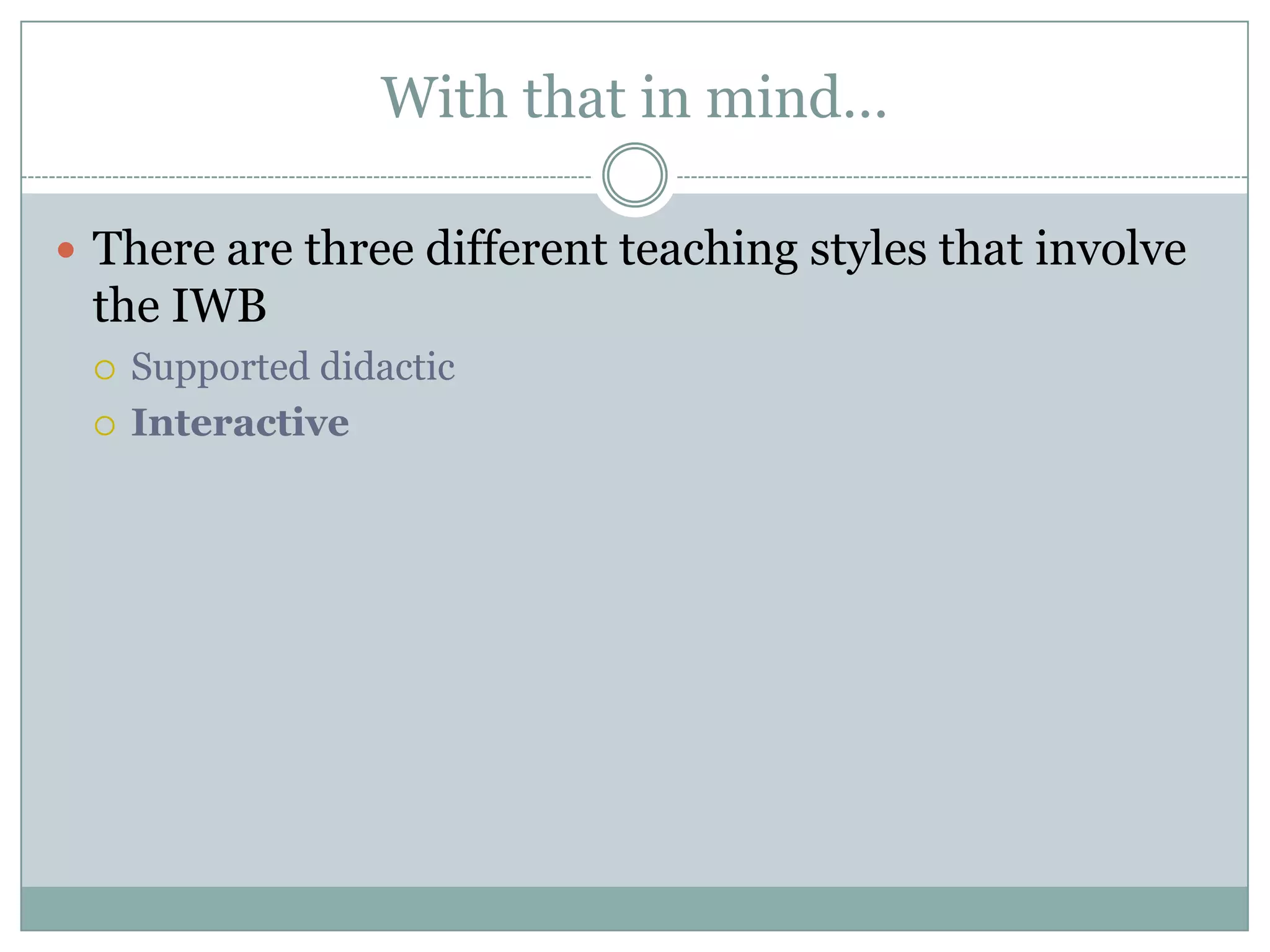With that in mind…There are three different teaching styles that involve the IWBSupported didactic Interactive