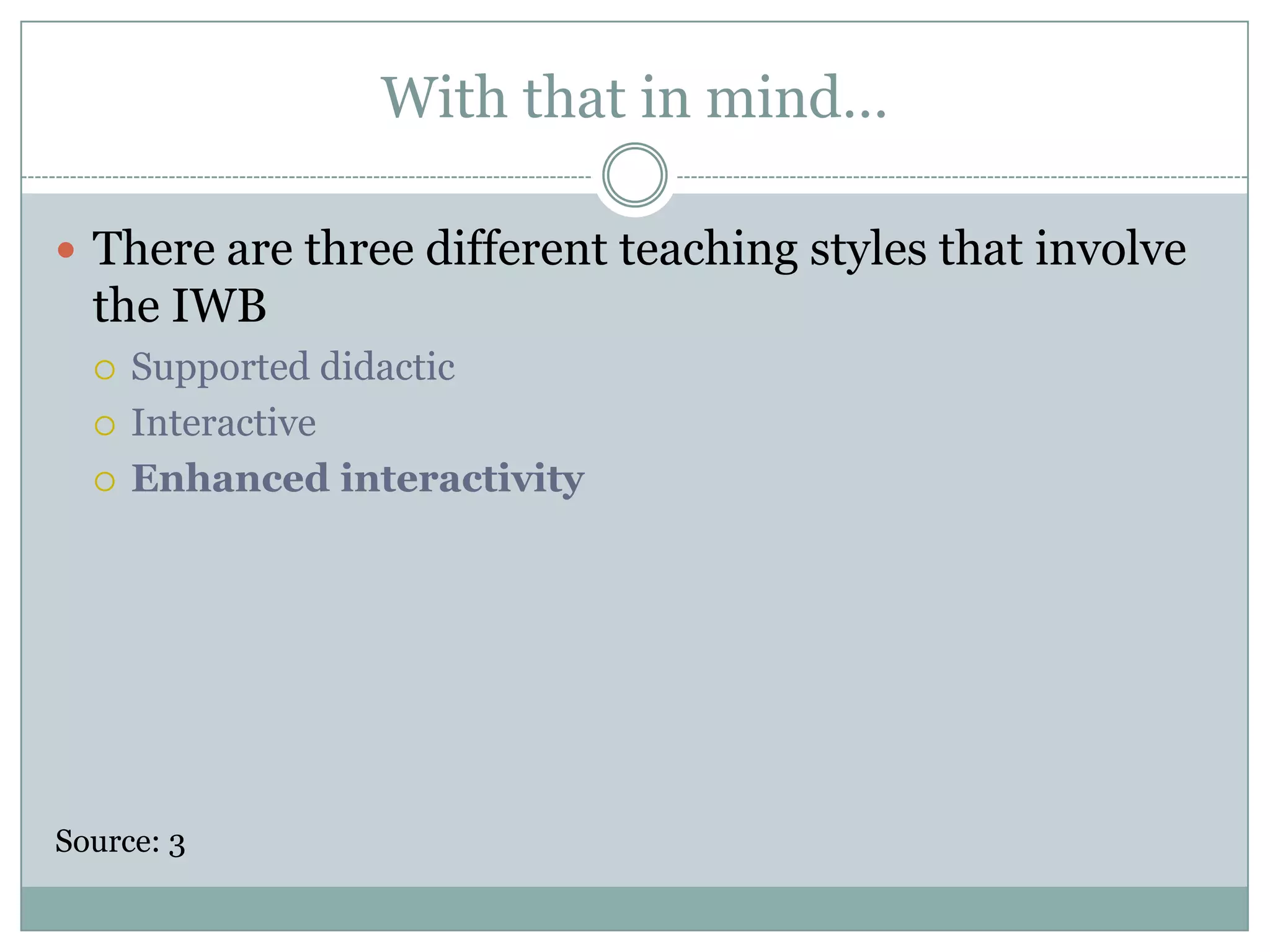 With that in mind…There are three different teaching styles that involve the IWBSupported didactic InteractiveEnhanced interactivitySource: 3