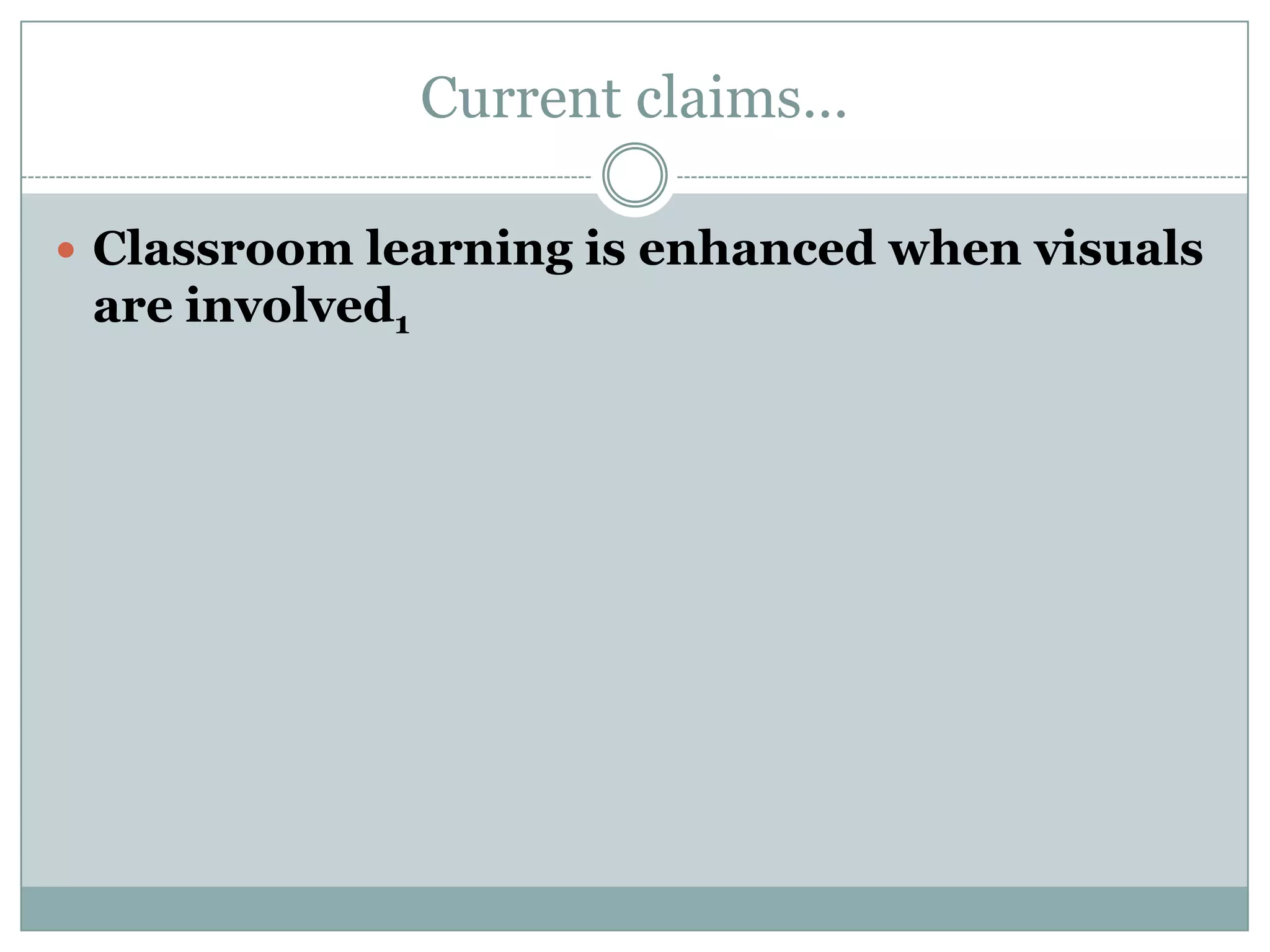 Current claims…Classroom learning is enhanced when visuals are involved1
