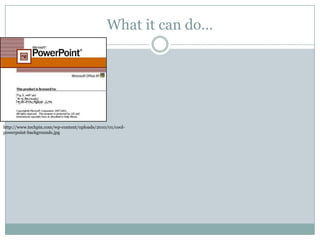 What it can do…http://www.techpin.com/wp-content/uploads/2010/01/cool-powerpoint-backgrounds.jpg
