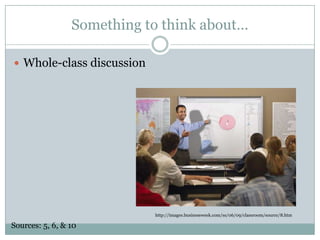 Something to think about…Whole-class discussionhttp://images.businessweek.com/ss/06/09/classroom/source/8.htmSources: 5, 6, & 10 