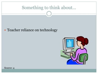 Something to think about…Teacher reliance on technologySource: 4