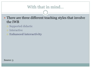 With that in mind…There are three different teaching styles that involve the IWBSupported didactic InteractiveEnhanced interactivitySource: 3