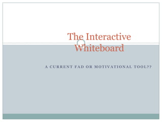 The Interactive WhiteboardA current fad or motivational tool??