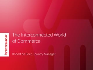 The Interconnected World
of Commerce

Robert de Boer, Country Manager
 