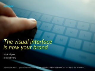 The visual interface
is now your brand
› Nick Myers
  @nickmyer5



 TODAY’S CHALLENGES : VISUAL INTERFACE CONSIDERATIONS : IDEAS FOR CREATING MEMORABILITY : COLLABORATING WITH EXECS
 