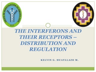 THE INTERFERONS AND
 THEIR RECEPTORS –
  DISTRIBUTION AND
     REGULATION
       KELVIN G. HUAYLLAZO M.
 