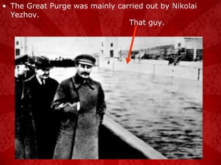 The Great Purge was mainly carried out by Nikolai Yezhov. That guy. 