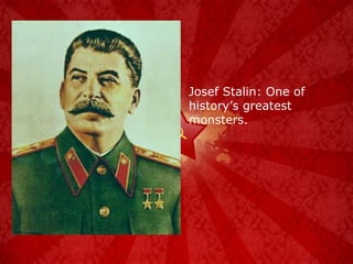 Josef Stalin: One of history’s greatest monsters. 