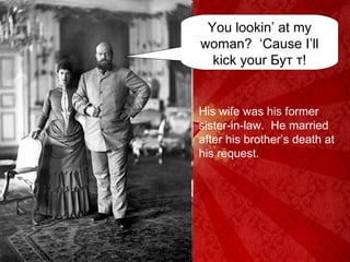 You lookin’ at my woman?  ‘Cause I’ll kick your  Бут   т ! His wife was his former sister-in-law.  He married after his brother’s death at his request. 