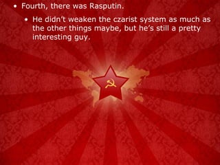 Fourth, there was Rasputin. He didn’t weaken the czarist system as much as the other things maybe, but he’s still a pretty interesting guy. 