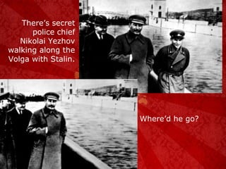 There’s secret police chief Nikolai Yezhov walking along the Volga with Stalin. Where’d he go? 