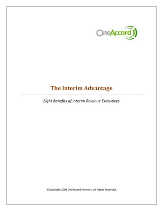 The Interim Advantage

Eight Benefits of Interim Revenue Executives




 ©Copyright 2008 OneAccord Partners. All Rights Reserved.
 