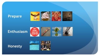 Prepare
Enthusiasm
Honesty
 