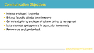 Communication Objectives
@ItsAJThomas #YPSummitHR
 Increase employees’ knowledge
 Enhance favorable attitudes toward emp...