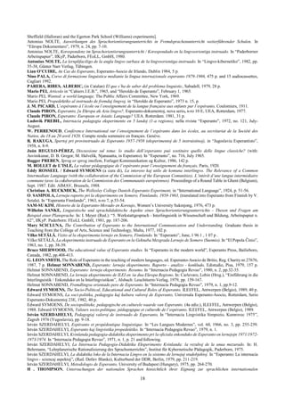 18
Sheffield (Halloran) and the Egerton Park School (Williams) experiments].
Antonius NOLTE, Auswirkungen des Sprachorientierungsunterrichts in Fremdsprachenunterricht weiterführender Schulen. In
“Eŭropa Dokumentaro”, 1979, n. 24, pp. 7-10.
Antonius NOLTE, Korespondenz im Sprachorientierungsunterricht / Korespondado en la lingvoorientiga instruado. In “Paderborner
Arbeitspapier”, IfKyP, Paderborn, FEoLL, GmbH, 1980.
Antonius NOLTE, La lernplifaciligo de la angla lingvo surbaze de la lingvoorientiga-instruado. In “Lingvo-kibernetiko”, 1982, pp.
35-38, Günter Narr Verlag, Tübingen.
Lian O’CUIRE, An Cas do Esperanto, Esperanto-Asocio de Irlando, Dublin 1984, 5 p.
Nino PALA, Corso di formazione linguistica mediante la lingua internazionale esperanto 1979-1986, 475 p. and 15 audiocassettes,
Cagliari 1992.
PARERA, RIBES, ALBERIC, (in Catalan) El que s’ha de saber del problema linguistic, Sabadell, 1979, 28 p.
Mario PEI, Articolo in “Cahiers J.E.B.”, 1965, and “Heroldo de Esperanto”, February 1, 1965.
Mario PEI, Wanted: a world language, The Public Affairs Committee, New York, 1969.
Mario PEI, Propedeŭtiko al instruado de fremdaj lingvoj, in “Heroldo de Esperanto”, 1973 n. 15, p.
J. M. PICARD, L’espéranto à l’école ou l’enseignement de la langue française aux enfants par l’espéranto, Coulomiers, 1911.
Claude PIRON, Esperanto, ]u Eŭropa aŭ Azia lingvo?, Esperanto-dokumentoj, nova serio, n-ro 10 E, UEA, Rotterdam, 1977.
Claude PIRON, Esperanto: European or Asiatic Language? UEA. Rotterdam. 1981, 31 p.
Ludovik PREBIL, Internacia pedagogia eksperimento en 5 landoj (1-a regiono), nella rivista “Esperanto”, 1972, no. 121, July-
August.
W. PERRENOUD, Conférence International sur l’enseignement de l’espéranto dans les écoles, au secrétariat de la Société des
Natios, du 18 au 20 avril 1920. Compte rendu sommaire en français. Genève.
R. RAKUGA, Spertoj pri provinstruado de Esperanto 1957-1958 (eksperimentoj de 5 instruistinoj), in “Jugoslavia Esperantisto”,
1958, n. 8-9.
Juán REGULO-PÉREZ, Discussione sul tema: lo studio dell’esperanto può sostituire quello delle lingue classiche? (with:
Asvinikunar, D. B. Gregor, M. Halvelik, Njanasatta, in Esperanto). In “Esperanto”, no. 716, July 1965.
Bagger PREBEN, Sprog or sprog imellem, Forlaget Kommunikation og Kultur, 1986, 142 p.
M. ROLLET de L’ISLE, La valeur pédagogique de l’espéranto pour l’enseignement du français, Paris, 1920.
Eddy ROSSEEL / Edward SYMOENS (a cura di), La intereso kaj utilo de komuna interlingvo. The Relevance of a Common
Intermediate Language (with the collaboration of the Commission of the European Comunities). L’intérêt d’une langue intermédiaire
commune (avec la colaboration de la Commission des Communautès européennes). Proceedings of a Round Table in Ghent (Belgium),
Sept. 1987. Edit. AIMAV, Brussels, 1988.
Christiun A. RUCKMICK, The Wellesley College Danish-Esperanto Experiment, in “International Language”, 1924, p. 51-56.
O. SAMPOLA, Lerneja raporto pri la eksperimento en Somero, Finnlando, 1958-1963, (translated into Esperanto from Finnish by V.
Setala). In “Esperanta Finnlando”, 1963, n-ro 7, p.53-54.
SAM-SU KIM, Historio de la Esperanto-Movado en Koreujo, Women’s University Sukmjong, 1976, 473 p.
Wilhelm SANKE, Linguistische und sprachdidaktische Aspekte eines Sprachorientierungsunterrichts - Thesen und Fragen am
Beispiel einer Plansprache. In: I. Meyer (Red.): “5. Werkstattgesprach - Interlinguistik in Wissenschaft und Bildung, Arbeitspapier n.
62”, IfKyP. Paderborn: FEoLL GmbH, 1981, pp. 187-206.
Mary SCICLUNA, The Contribution of Esperanto to the International Communication and Understanding. Graduate thesis in
Teaching from the College of Arts, Science and Technology, Malta, 1977, 102 p.
Vilko SETÄLÄ, Vizito al la eksperimenta lernejo en Somero, Finnlando. In “Esperanto”, June, 1 96 1 , 1 07 p .
Vilko SETÄLÄ, La eksperimenta instruado de Esperanto en la Geknaba Mezgrada Lernejo de Somero (Suomio). In “El Popola Ĉinio”,
1963, no. 1, pp. 38-39.
Bruce SHERWOOD, The educational value of Esperanto studies. In “Esperanto in the modern world”, Esperanto Press, Bailieboro,
Canada, 1982, pp.408-413.
G. LEON SMITH, The Role of Esperanto in the teaching of modern languages, ed. Esperanto-Asocio de Britio, Reg. Charity nr.27676,
1987, 7 p. Helmut SONNABEND, Esperanto: lerneja eksperimento. Raporto - analizo - konkludo, Edistudio, Pisa, 1979, 157 p.
Helmut SONNABEND, Esperanto: lerneja eksperimento. Resumo. In “Internacia Pedagogia Revuo”, 1980, n. 2, pp.32-35.
Helmut SONNABEND, La lerneja eksperimento de ILEI en ia dua Eŭropa Regiono. In: Carlevaro, Lobin (Hrsg.), “Einführung in die
Interlinguistik / Enkonduko en la Interlingvistikon”, Alsbach: Leuchtturm-Verlag, 1979, pp. 159-167.
Helmut SONNABEND, Fremdlingva orientado pere de Esperanto. In “Internacia Pedagogia Revuo”, 1979, n. 1, pp.9-12.
Edward SYMOENS, The Socio-Political, Educational and Cultural Roles of Esperanto. ILEI/FEL, Antwerpen (Belgio), 1989, 40 p.
Edward SYMOENS, La soci-politika, pedagogia kaj kultura valoroj de Esperanto, Universala Esperanto-Asocio, Rotterdam, Serio
Esperanto-Dokumentoj 23E, 1982, 40 p.
Edward SYMOENS, De sociopolitieke, pedagogische en culturele waarde van Esperanto. (4a ediz.), ILEI/FEL, Antwerpen (Belgio),
1988. Edward SYMOENS, Valeurs socio-politique, pédagogique et culturele de l’espéranto, ILEI/FEL, Antwerpen (Belgio), 1989.
István SZERDAHELYI, Pedagogiaj valoroj de instruado de Esperanto, In “Internacia Lingvistika Simpozio, Kumrovec 1975”,
Zagreb 1976 (Yugoslavia), pp. 9-18.
István SZERDAHELYI, Espéranto et propédeutique linguistique. In “Les Langues Modernes”, vol. 60, 1966, no. 3, pp. 255-259.
István SZERDAHELYI, Esperanto kaj lingvistika propedeŭtiko. In “Internacia Pedagogia Revuo”, 1979, n. 1.
István SZERDAHELYI, Kvinlanda pedagogia-didaktika eksperimento pri la oficiala enkonduko de Esperanto en lernejojn 1971/1972-
1973/1974. In “Internacia Pedagogia Revuo”, 1971, n. 1, p. 21 and following.
István SZERDAHELYI, La Internacia Pedagogia-Didaktika Eksperimento Kvinlanda: la rezultoj de la unua mezurado. In: H.
Behrmann, “Lehrplanerische Rationalisierung des Sprachunterrichts”, Institut für Kybernetische Pädagogik, Paderborn, 1975.
István SZERDAHELYI, La didaktika loko de la Internacia Lingvo en la sistemo de lernejaj studobjektoj. In “Esperanto: La internacia
lingvo - sciencaj aspektoj”, (Red. Detlev Blanke), Kulturbund der DDR, Berlin, 1979, pp. 211-219.
István SZERDAHELYI, Metodologio de Esperanto, University of Budapest (Hungary), 1975, pp. 264-270.
H . THOMPSON, Untersuchungen der nationalen Sprachen hinsichtlich ihrer Eignung zur sprachlichen internationalen
 