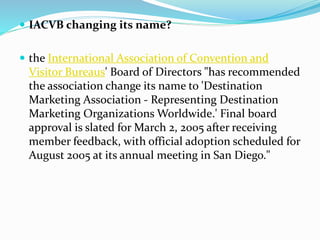  IACVB changing its name?
 the International Association of Convention and
Visitor Bureaus' Board of Directors "has reco...