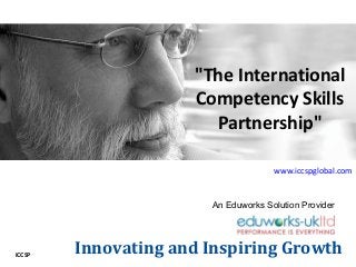 ICCSP
"The International
Competency Skills
Partnership"
Innovating and Inspiring Growth
www.iccspglobal.com
An Eduworks Solution Provider
 