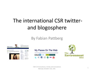 The international CSR twitter-
      and blogosphere
       By Fabian Pattberg




        CSR 2.0 Innovations, trends and innovations
                                                      1
                Warsaw, October 21st, 201.
 