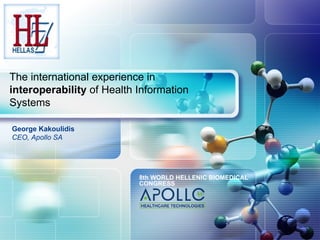 The international experience in
interoperability of Health Information
Systems

George Kakoulidis
CEO, Apollo SA




                           8th WORLD HELLENIC BIOMEDICAL
                           CONGRESS
 